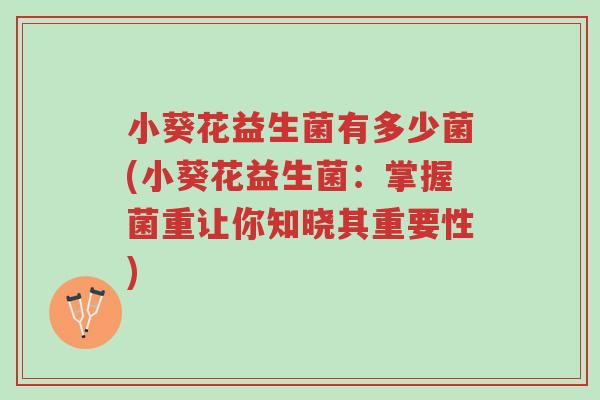 小葵花益生菌有多少菌(小葵花益生菌:掌握菌重让你知晓其重要性)-第1张图片-超越 小葵花益生菌有多少菌(小葵花益生菌:掌握菌重让你知晓其重要性)-第1张图片-超越