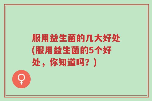 服用益生菌的几大好处(服用益生菌的5个好处，你知道吗？)-第1张图片-超越