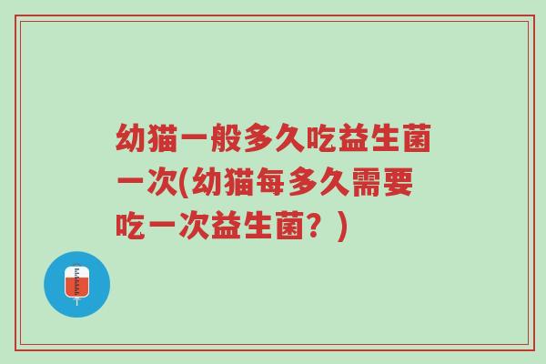 幼猫一般多久吃益生菌一次(幼猫每多久需要吃一次益生菌?)-第1张图片-超越 幼猫一般多久吃益生菌一次(幼猫每多久需要吃一次益生菌?)-第1张图片-超越