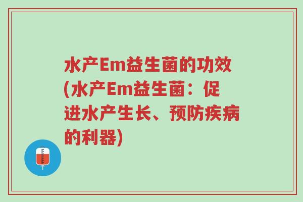 水产Em益生菌的功效(水产Em益生菌:促进水产生长、预防疾病的利器)-第1张图片-超越 水产Em益生菌的功效(水产Em益生菌:促进水产生长、预防疾病的利器)-第1张图片-超越