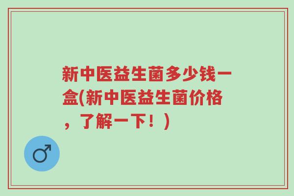 新中医益生菌多少钱一盒(新中医益生菌价格,了解一下!)-第1张图片-超越 新中医益生菌多少钱一盒(新中医益生菌价格,了解一下!)-第1张图片-超越