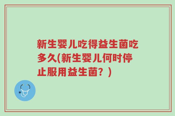 新生婴儿吃得益生菌吃多久(新生婴儿何时停止服用益生菌?)-第1张图片-超越 新生婴儿吃得益生菌吃多久(新生婴儿何时停止服用益生菌?)-第1张图片-超越
