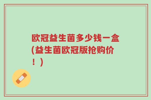 欧冠益生菌多少钱一盒(益生菌欧冠版抢购价！)-第1张图片-超越