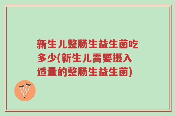 新生儿整肠生益生菌吃多少(新生儿需要摄入适量的整肠生益生菌)-第1张图片-超越 新生儿整肠生益生菌吃多少(新生儿需要摄入适量的整肠生益生菌)-第1张图片-超越