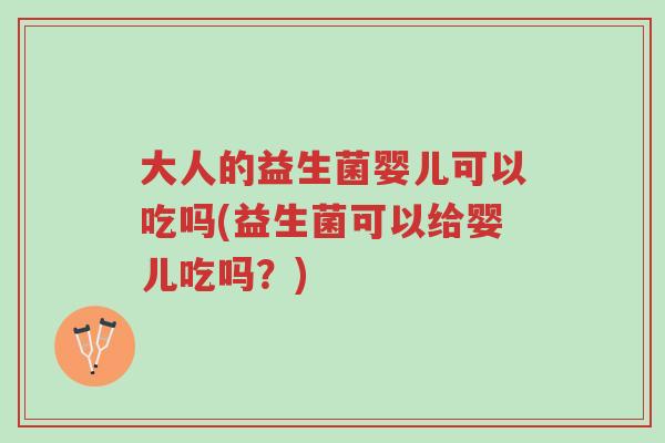 大人的益生菌婴儿可以吃吗(益生菌可以给婴儿吃吗?)-第1张图片-超越 大人的益生菌婴儿可以吃吗(益生菌可以给婴儿吃吗?)-第1张图片-超越
