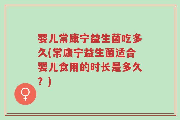 婴儿常康宁益生菌吃多久(常康宁益生菌适合婴儿食用的时长是多久？)-第1张图片-超越