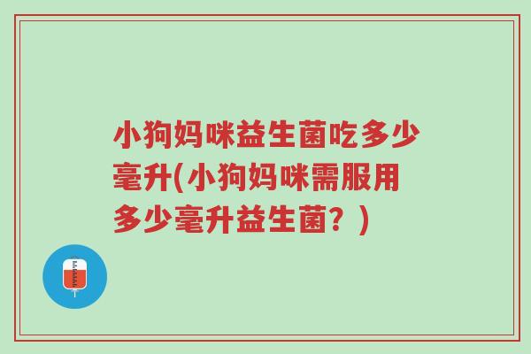 小狗妈咪益生菌吃多少毫升(小狗妈咪需服用多少毫升益生菌?)-第1张图片-超越 小狗妈咪益生菌吃多少毫升(小狗妈咪需服用多少毫升益生菌?)-第1张图片-超越
