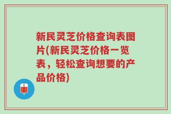 新民灵芝价格查询表图片(新民灵芝价格一览表,轻松查询想要的产品价格)-第1张图片-超越 新民灵芝价格查询表图片(新民灵芝价格一览表,轻松查询想要的产品价格)-第1张图片-超越