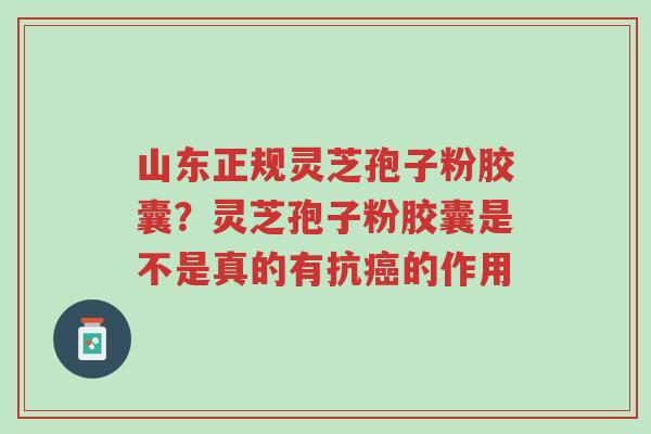 山东正规灵芝孢子粉胶囊?灵芝孢子粉胶囊是不是真的有抗癌的作用-第1张图片-超越 山东正规灵芝孢子粉胶囊?灵芝孢子粉胶囊是不是真的有抗癌的作用-第1张图片-超越