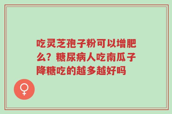 吃灵芝孢子粉可以增肥么?糖尿病人吃南瓜子降糖吃的越多越好吗-第1张图片-超越 吃灵芝孢子粉可以增肥么?糖尿病人吃南瓜子降糖吃的越多越好吗-第1张图片-超越