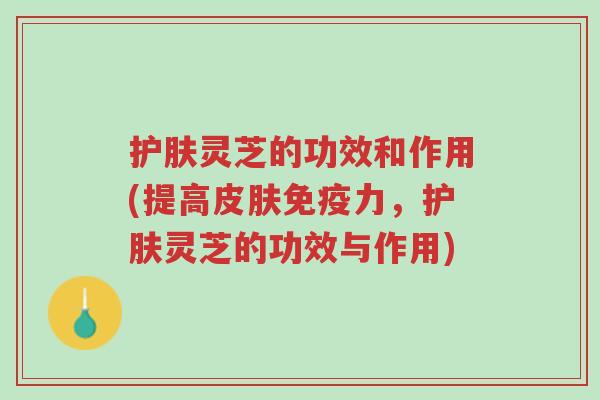 护肤灵芝的功效和作用(提高皮肤免疫力,护肤灵芝的功效与作用)-第1张图片-超越 护肤灵芝的功效和作用(提高皮肤免疫力,护肤灵芝的功效与作用)-第1张图片-超越