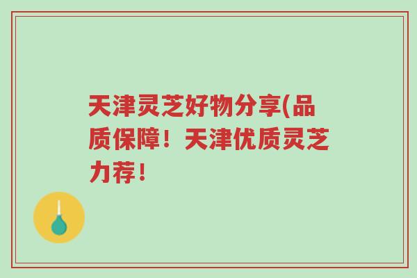 天津灵芝好物分享(品质保障！天津优质灵芝力荐！-第1张图片-超越