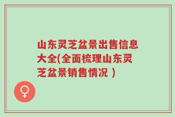 山东灵芝盆景出售信息大全(全面梳理山东灵芝盆景销售情况 )-第1张图片-超越 山东灵芝盆景出售信息大全(全面梳理山东灵芝盆景销售情况 )-第1张图片-超越