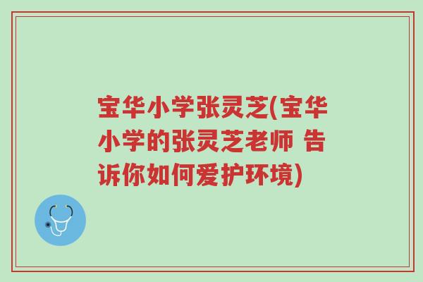 宝华小学张灵芝(宝华小学的张灵芝老师 告诉你如何爱护环境)-第1张图片-超越 宝华小学张灵芝(宝华小学的张灵芝老师 告诉你如何爱护环境)-第1张图片-超越