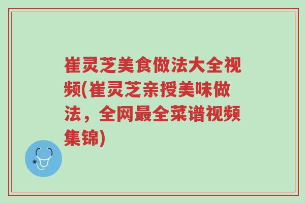 崔灵芝美食做法大全视频(崔灵芝亲授美味做法,全网最全菜谱视频集锦)-第1张图片-超越 崔灵芝美食做法大全视频(崔灵芝亲授美味做法,全网最全菜谱视频集锦)-第1张图片-超越