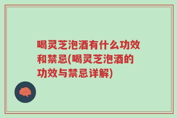 喝灵芝泡酒有什么功效和禁忌(喝灵芝泡酒的功效与禁忌详解)-第1张图片-超越 喝灵芝泡酒有什么功效和禁忌(喝灵芝泡酒的功效与禁忌详解)-第1张图片-超越