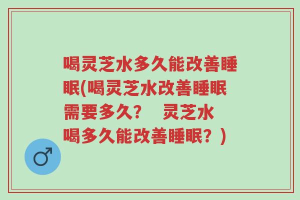 喝灵芝水多久能改善睡眠(喝灵芝水改善睡眠需要多久? 灵芝水喝多久能改善睡眠?)-第1张图片-超越 喝灵芝水多久能改善睡眠(喝灵芝水改善睡眠需要多久? 灵芝水喝多久能改善睡眠?)-第1张图片-超越