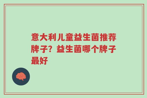 意大利儿童益生菌推荐牌子?益生菌哪个牌子最好-第1张图片-超越 意大利儿童益生菌推荐牌子?益生菌哪个牌子最好-第1张图片-超越