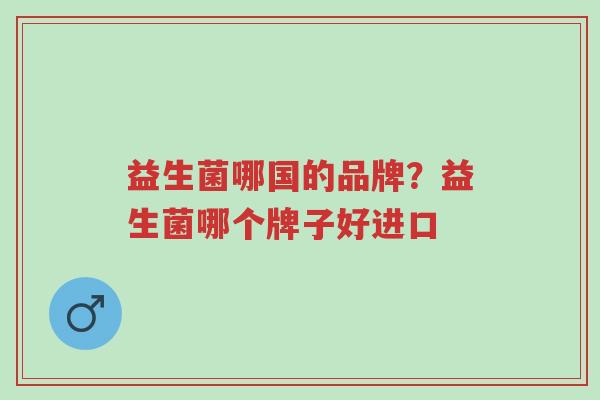 益生菌哪国的品牌?益生菌哪个牌子好进口-第1张图片-超越 益生菌哪国的品牌?益生菌哪个牌子好进口-第1张图片-超越