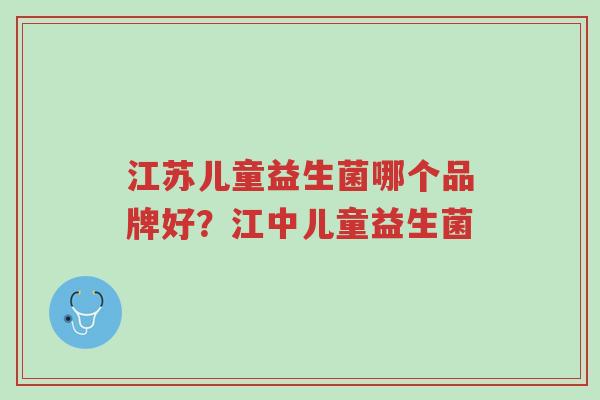 江苏儿童益生菌哪个品牌好?江中儿童益生菌-第1张图片-超越 江苏儿童益生菌哪个品牌好?江中儿童益生菌-第1张图片-超越