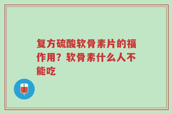 复方硫酸软骨素片的福作用?软骨素什么人不能吃-第1张图片-超越 复方硫酸软骨素片的福作用?软骨素什么人不能吃-第1张图片-超越