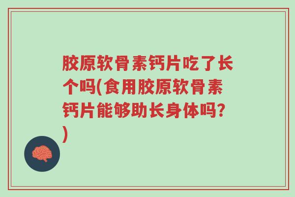 胶原软骨素钙片吃了长个吗(食用胶原软骨素钙片能够助长身体吗?)-第1张图片-超越 胶原软骨素钙片吃了长个吗(食用胶原软骨素钙片能够助长身体吗?)-第1张图片-超越