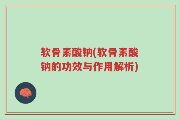 软骨素酸钠(软骨素酸钠的功效与作用解析)-第1张图片-超越 软骨素酸钠(软骨素酸钠的功效与作用解析)-第1张图片-超越