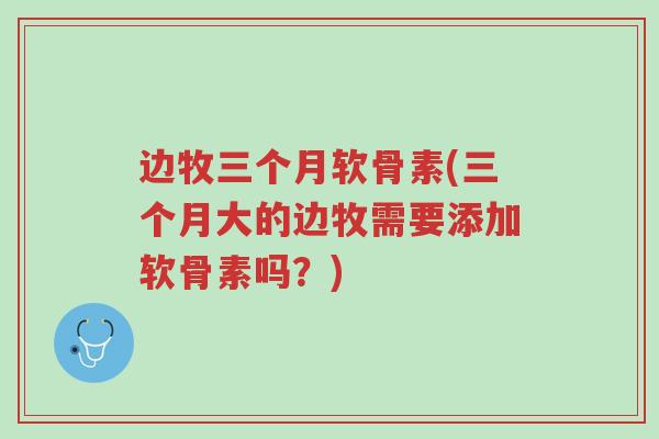 边牧三个月软骨素(三个月大的边牧需要添加软骨素吗?)-第1张图片-超越 边牧三个月软骨素(三个月大的边牧需要添加软骨素吗?)-第1张图片-超越