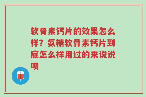 软骨素钙片的效果怎么样?氨糖软骨素钙片到底怎么样用过的来说说呗-第1张图片-超越 软骨素钙片的效果怎么样?氨糖软骨素钙片到底怎么样用过的来说说呗-第1张图片-超越