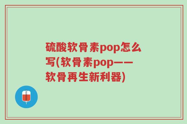 硫酸软骨素pop怎么写(软骨素pop——软骨再生新利器)-第1张图片-超越 硫酸软骨素pop怎么写(软骨素pop——软骨再生新利器)-第1张图片-超越