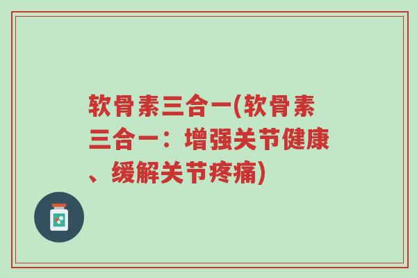 软骨素三合一(软骨素三合一:增强关节健康、缓解关节疼痛)-第1张图片-超越 软骨素三合一(软骨素三合一:增强关节健康、缓解关节疼痛)-第1张图片-超越