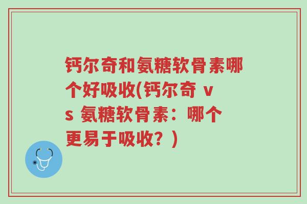 钙尔奇和氨糖软骨素哪个好吸收(钙尔奇 vs 氨糖软骨素：哪个更易于吸收？)-第1张图片-超越