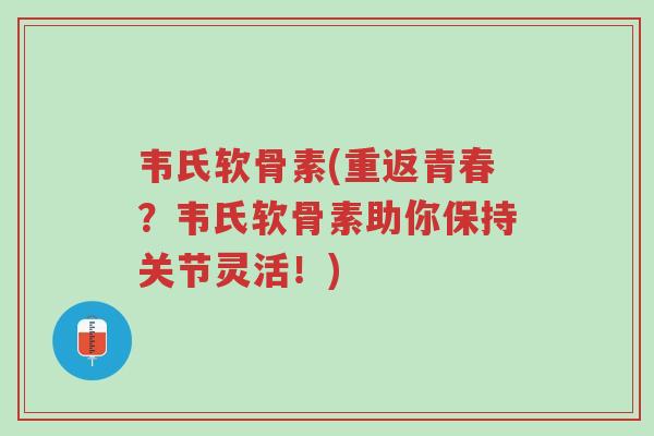 韦氏软骨素(重返青春?韦氏软骨素助你保持关节灵活!)-第1张图片-超越 韦氏软骨素(重返青春?韦氏软骨素助你保持关节灵活!)-第1张图片-超越