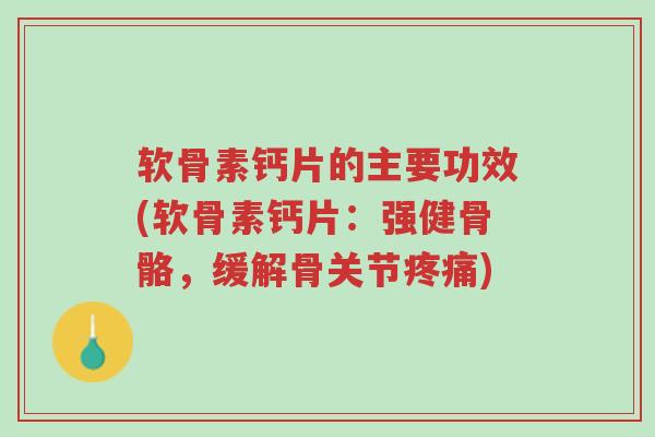 软骨素钙片的主要功效(软骨素钙片:强健骨骼,缓解骨关节疼痛)-第1张图片-超越 软骨素钙片的主要功效(软骨素钙片:强健骨骼,缓解骨关节疼痛)-第1张图片-超越