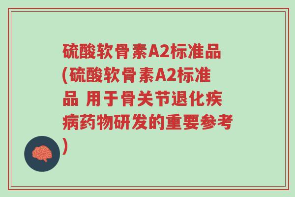 硫酸软骨素A2标准品(硫酸软骨素A2标准品 用于骨关节退化疾病药物研发的重要参考)-第1张图片-超越 硫酸软骨素A2标准品(硫酸软骨素A2标准品 用于骨关节退化疾病药物研发的重要参考)-第1张图片-超越