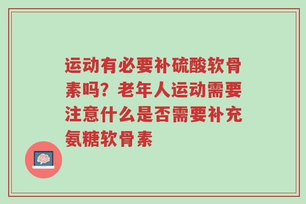 运动有必要补硫酸软骨素吗?老年人运动需要注意什么是否需要补充氨糖软骨素-第1张图片-超越 运动有必要补硫酸软骨素吗?老年人运动需要注意什么是否需要补充氨糖软骨素-第1张图片-超越