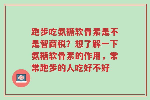 跑步吃氨糖软骨素是不是智商税?想了解一下氨糖软骨素的作用,常常跑步的人吃好不好-第1张图片-超越 跑步吃氨糖软骨素是不是智商税?想了解一下氨糖软骨素的作用,常常跑步的人吃好不好-第1张图片-超越