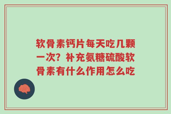 软骨素钙片每天吃几颗一次?补充氨糖硫酸软骨素有什么作用怎么吃-第1张图片-超越 软骨素钙片每天吃几颗一次?补充氨糖硫酸软骨素有什么作用怎么吃-第1张图片-超越