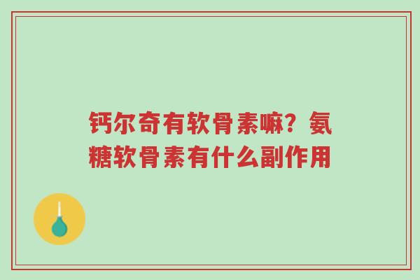 钙尔奇有软骨素嘛?氨糖软骨素有什么副作用-第1张图片-超越 钙尔奇有软骨素嘛?氨糖软骨素有什么副作用-第1张图片-超越