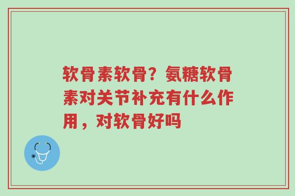 软骨素软骨?氨糖软骨素对关节补充有什么作用,对软骨好吗-第1张图片-超越 软骨素软骨?氨糖软骨素对关节补充有什么作用,对软骨好吗-第1张图片-超越