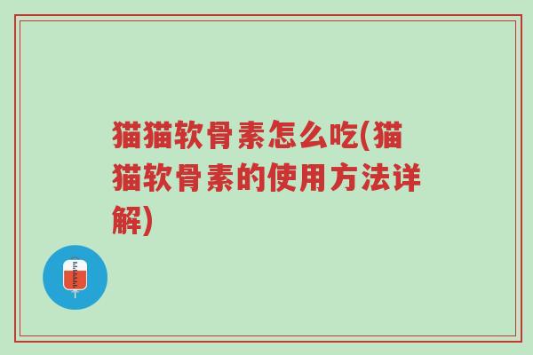 猫猫软骨素怎么吃(猫猫软骨素的使用方法详解)-第1张图片-超越 猫猫软骨素怎么吃(猫猫软骨素的使用方法详解)-第1张图片-超越