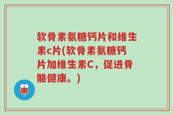 软骨素氨糖钙片和维生素c片(软骨素氨糖钙片加维生素C,促进骨骼健康。)-第1张图片-超越 软骨素氨糖钙片和维生素c片(软骨素氨糖钙片加维生素C,促进骨骼健康。)-第1张图片-超越
