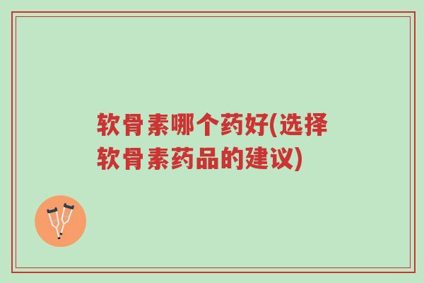 软骨素哪个药好(选择软骨素药品的建议)-第1张图片-超越 软骨素哪个药好(选择软骨素药品的建议)-第1张图片-超越