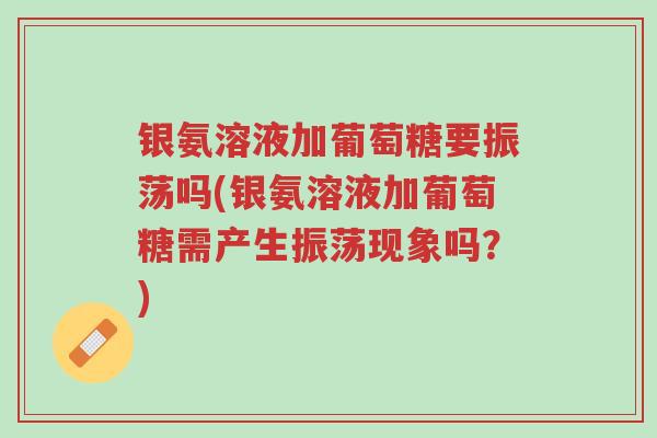 银氨溶液加葡萄糖要振荡吗(银氨溶液加葡萄糖需产生振荡现象吗?)-第1张图片-超越 银氨溶液加葡萄糖要振荡吗(银氨溶液加葡萄糖需产生振荡现象吗?)-第1张图片-超越
