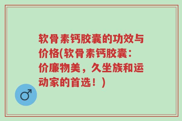 软骨素钙胶囊的功效与价格(软骨素钙胶囊:价廉物美,久坐族和运动家的首选!)-第1张图片-超越 软骨素钙胶囊的功效与价格(软骨素钙胶囊:价廉物美,久坐族和运动家的首选!)-第1张图片-超越