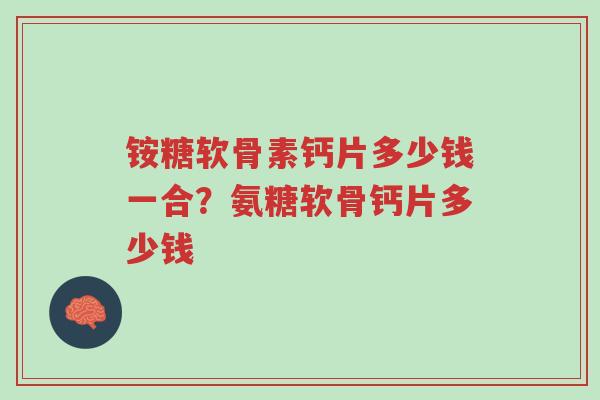 铵糖软骨素钙片多少钱一合?氨糖软骨钙片多少钱-第1张图片-超越 铵糖软骨素钙片多少钱一合?氨糖软骨钙片多少钱-第1张图片-超越