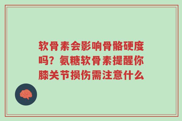软骨素会影响骨骼硬度吗？氨糖软骨素提醒你膝关节损伤需注意什么-第1张图片-超越