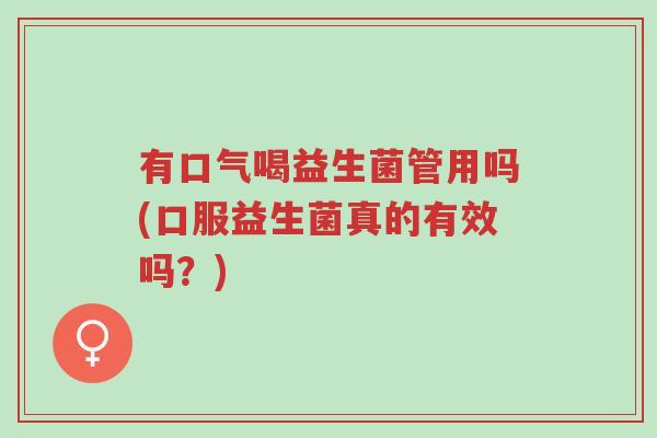 有口气喝益生菌管用吗(口服益生菌真的有效吗？)-第1张图片-超越