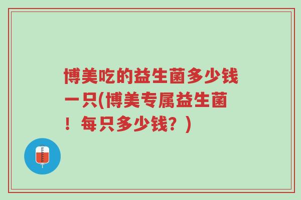 博美吃的益生菌多少钱一只(博美专属益生菌！每只多少钱？)-第1张图片-超越
