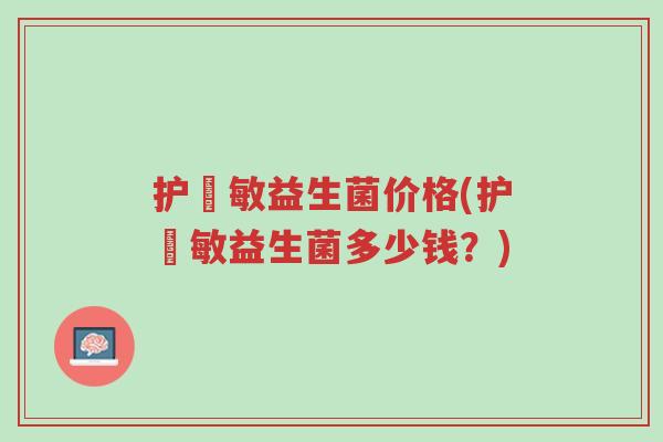 护尓敏益生菌价格(护尓敏益生菌多少钱?)-第1张图片-超越 护尓敏益生菌价格(护尓敏益生菌多少钱?)-第1张图片-超越